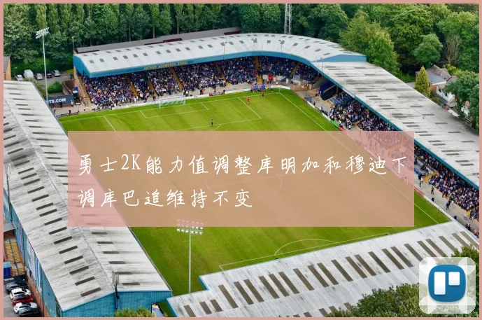 勇士2K能力值调整库明加和穆迪下调库巴追维持不变