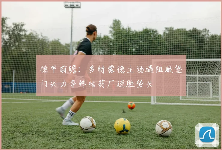 德甲前瞻：多特蒙德主场遇阻狼堡门兴力争终结药厂连胜势头