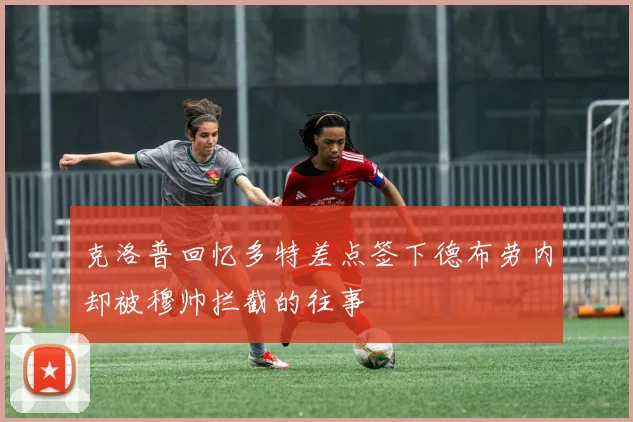 克洛普回忆多特差点签下德布劳内却被穆帅拦截的往事