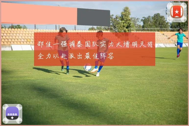 邵佳一强调泰国队实力大增明天将全力以赴派出最佳阵容