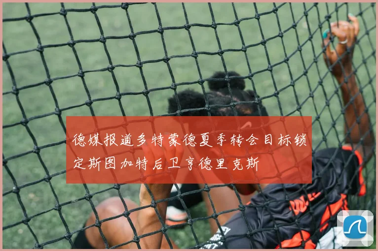 德媒报道多特蒙德夏季转会目标锁定斯图加特后卫亨德里克斯