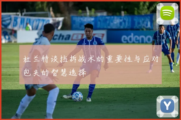 杜兰特谈挡拆战术的重要性与应对包夹的智慧选择