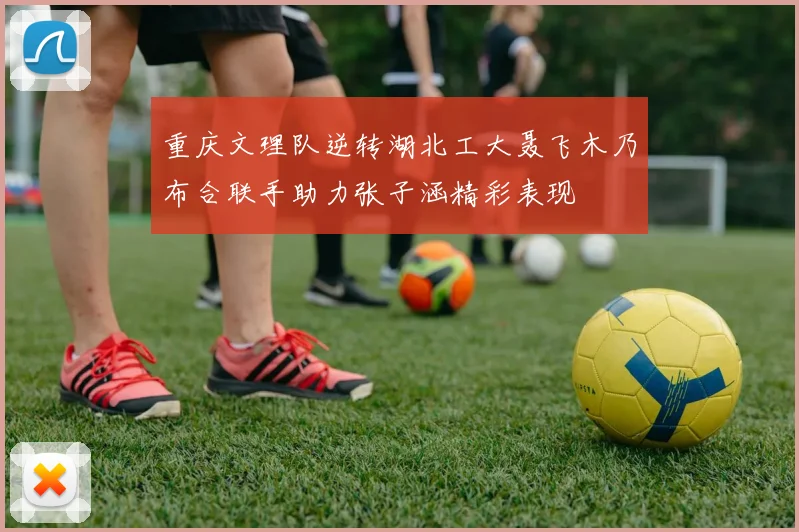 重庆文理队逆转湖北工大聂飞木乃布合联手助力张子涵精彩表现