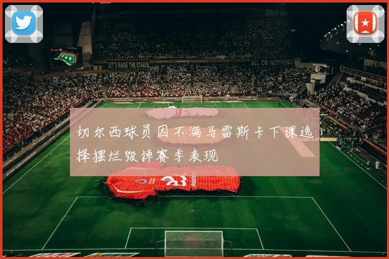 切尔西球员因不满马雷斯卡下课选择摆烂毁掉赛季表现