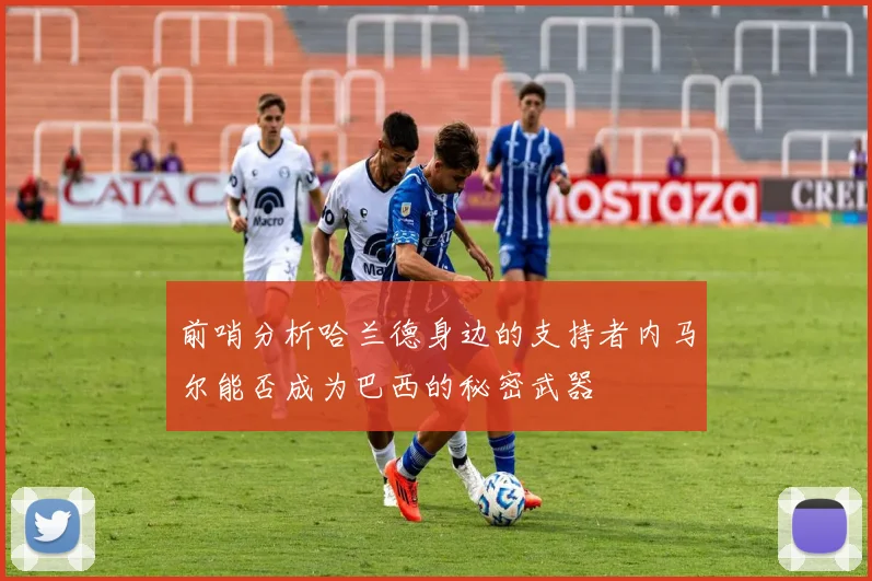 前哨分析哈兰德身边的支持者内马尔能否成为巴西的秘密武器