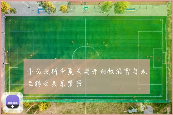 乔戈麦斯今夏或离开利物浦曾与米兰转会关系紧密