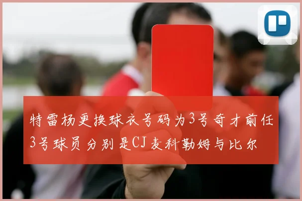 特雷杨更换球衣号码为3号奇才前任3号球员分别是CJ麦科勒姆与比尔