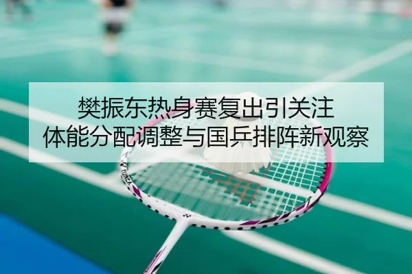樊振东热身赛复出引关注 体能分配调整与国乒排阵新观察 | aoasports