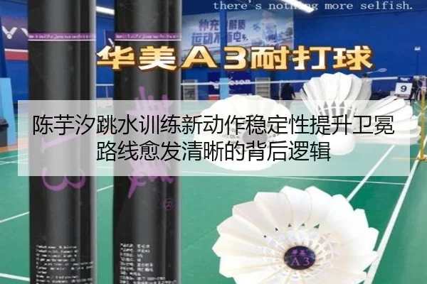 陈芋汐跳水训练新动作稳定性提升卫冕路线愈发清晰的背后逻辑 - aoasports